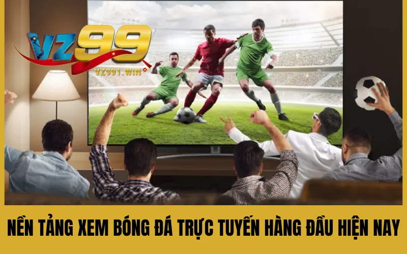 Nền tảng xem bóng đá trực tuyến hàng đầu hiện nay