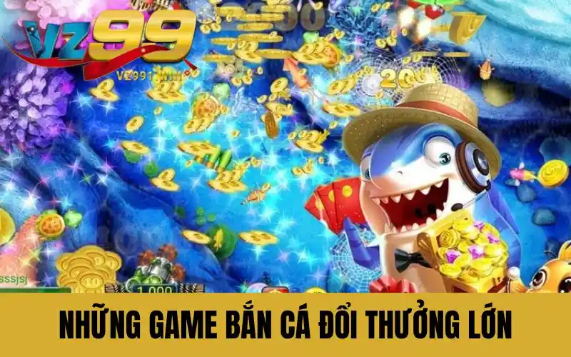 Cùng tìm hiểu những game bắn cá đổi thưởng lớn trên thị trường
