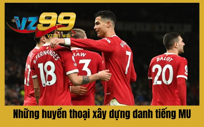 Những huyền thoại xây dựng danh tiếng MU