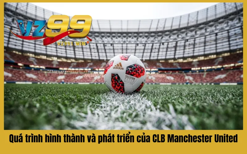 Quá trình hình thành và phát triển của CLB Manchester United
