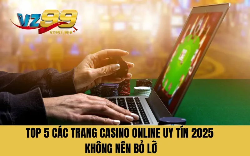 TOP 5 Các Trang Casino Online Uy Tín 2025 Không Nên Bỏ Lỡ