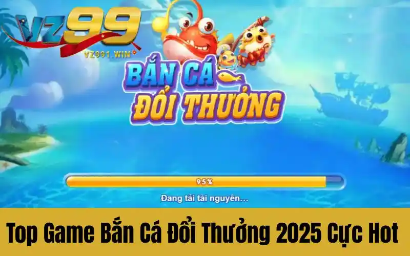 Top Game Bắn Cá Đổi Thưởng 2025 Cực Hot Đổi Thưởng Cao