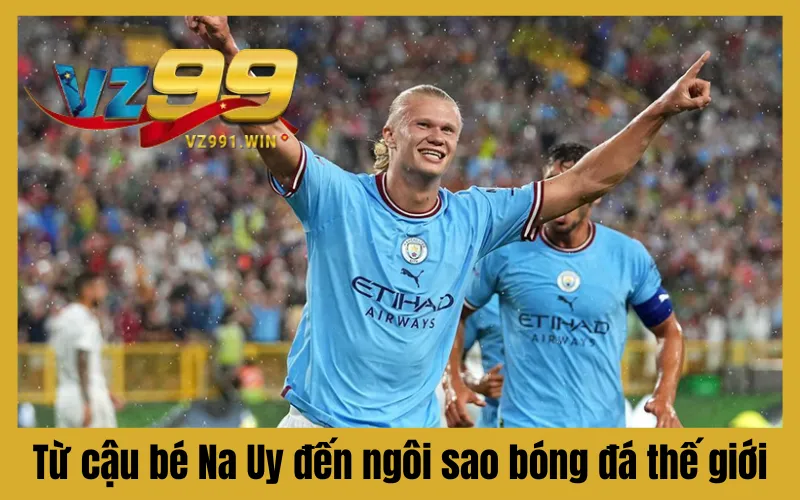 Từ cậu bé Na Uy đến ngôi sao bóng đá thế giới