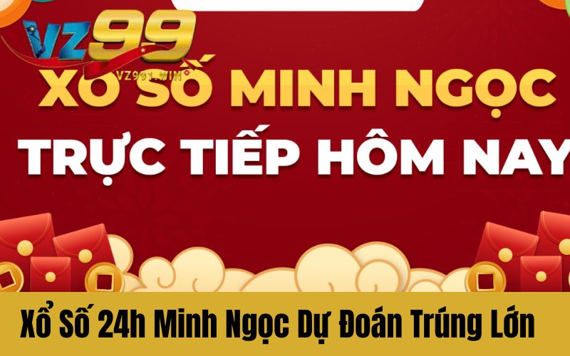 Xổ Số 24h Minh Ngọc Dự Đoán Chuẩn Trúng Lớn Không Ngờ Tới