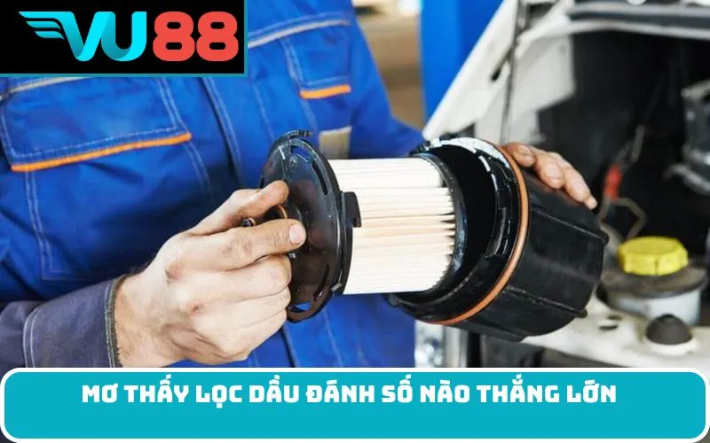 Mơ thấy lọc dầu đánh số nào thắng lớn