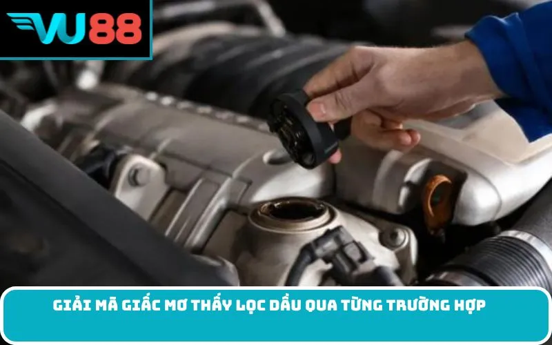Giải mã giấc Mơ thấy lọc dầu qua từng trường hợp