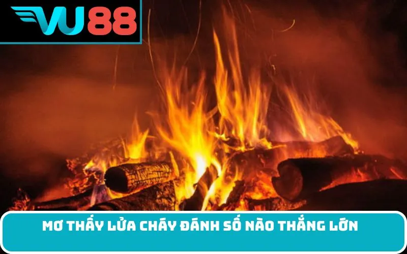 Mơ thấy lửa cháy đánh số nào thắng lớn