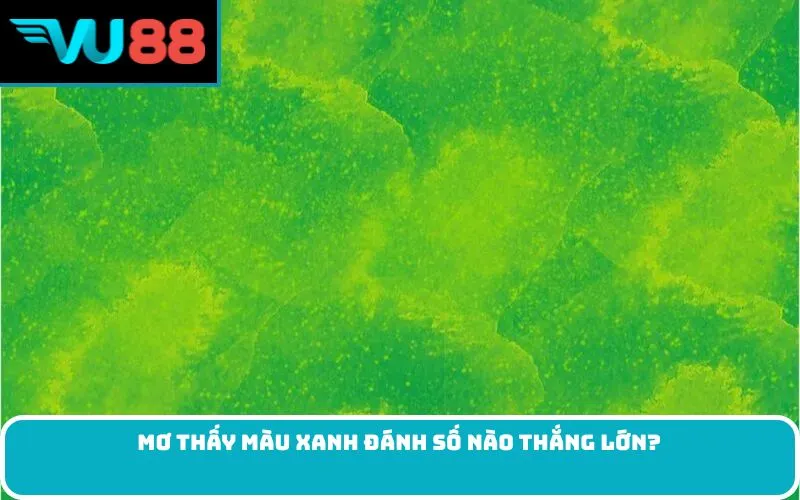 Mơ thấy màu xanh đánh số nào thắng lớn?