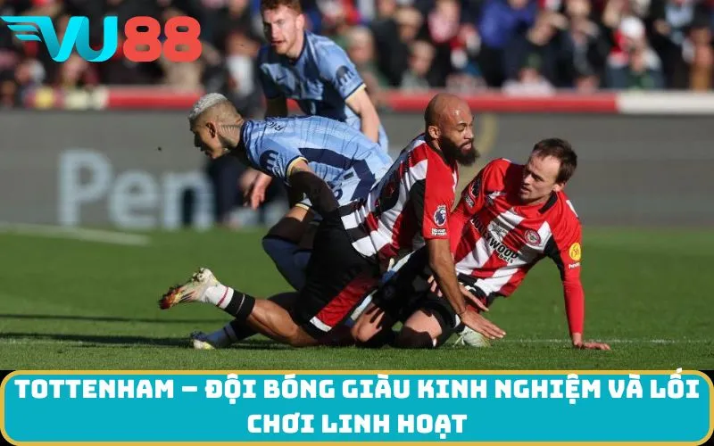 Tottenham – Đội bóng giàu kinh nghiệm và lối chơi linh hoạt