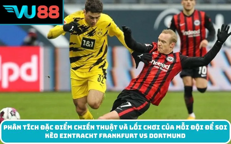 Phân tích đặc điểm chiến thuật và lối chơi của mỗi đội để soi kèo Eintracht Frankfurt vs Dortmund