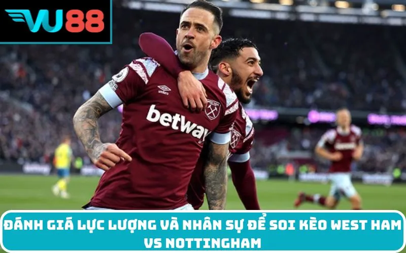 Đánh giá lực lượng và nhân sự để soi kèo West Ham vs Nottingham